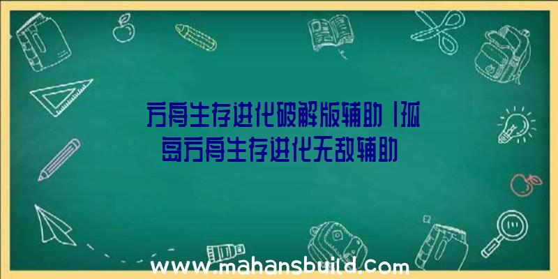 「方舟生存进化破解版辅助」|孤岛方舟生存进化无敌辅助